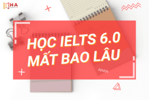 Giải đáp thắc mắc thời gian học IELTS 6.0 mất bao lâu