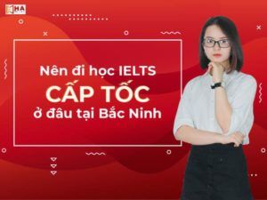 Địa chỉ học IELTS cấp tốc Bắc Ninh uy tín nhất