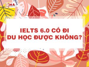 ielts 6.0 có đi du học được không