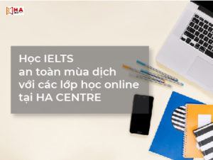 Học IELTS an toàn mùa dịch với các khóa học IELTS online tại HA Centre