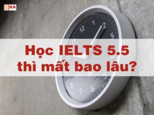 Giải đáp thắc mắc học IELTS 5.5 mất bao lâu?