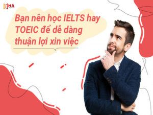 Bạn nên học IELTS hay TOEIC để xin việc dễ dàng và thuận lợi