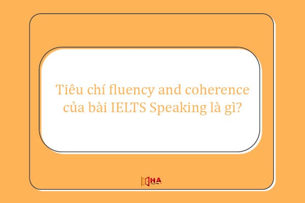 Cách mở đầu Speaking Part 1, cách mở đầu bài speaking, cách mở đầu bài speaking ielts, cách mở đầu cho bài speaking, cách mở đầu một bài speaking, điểm fluency & coherence là gì, fluency and coherence