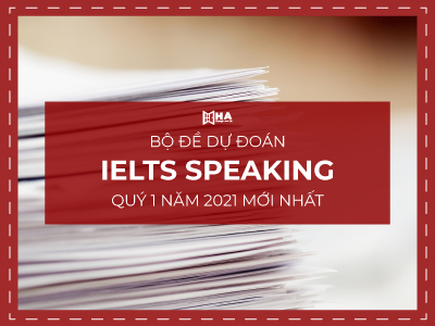 Bộ đề dự đoán IELTS Speaking Quý 1 năm 2021 mới nhất