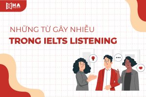 Những từ gây nhiễu trong Listening IELTS cần biết