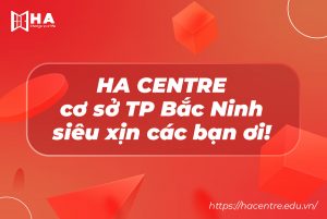 Tổng quan về cơ sở 6 HA Centre cơ sở thành phố Bắc Ninh