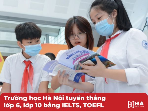 Nhiều trường học Hà Nội tuyển thẳng lớp 6, lớp 10 bằng IELTS, TOEFL