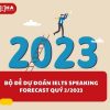 Bộ đề dự đoán IELTS Speaking Forecast Quý 2/2023
