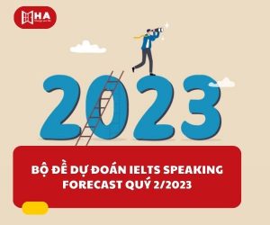 Bộ đề dự đoán IELTS Speaking Forecast Quý 2/2023