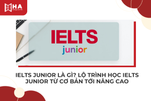 IELTS Junior là gì? Lộ trình IELTS Junior từ cơ bản đến nâng cao