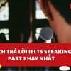 Cách trả lời IELTS Speaking Part 3 hay nhất