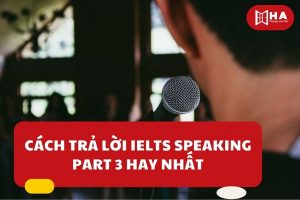 Cách trả lời IELTS Speaking Part 3 hay nhất